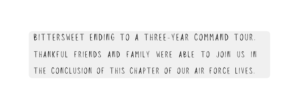 Bittersweet ending to a three year command tour Thankful friends and family were able to join us in the conclusion of this chapter of our Air Force lives